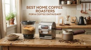 best home coffee roasters for a coffee enthusiast