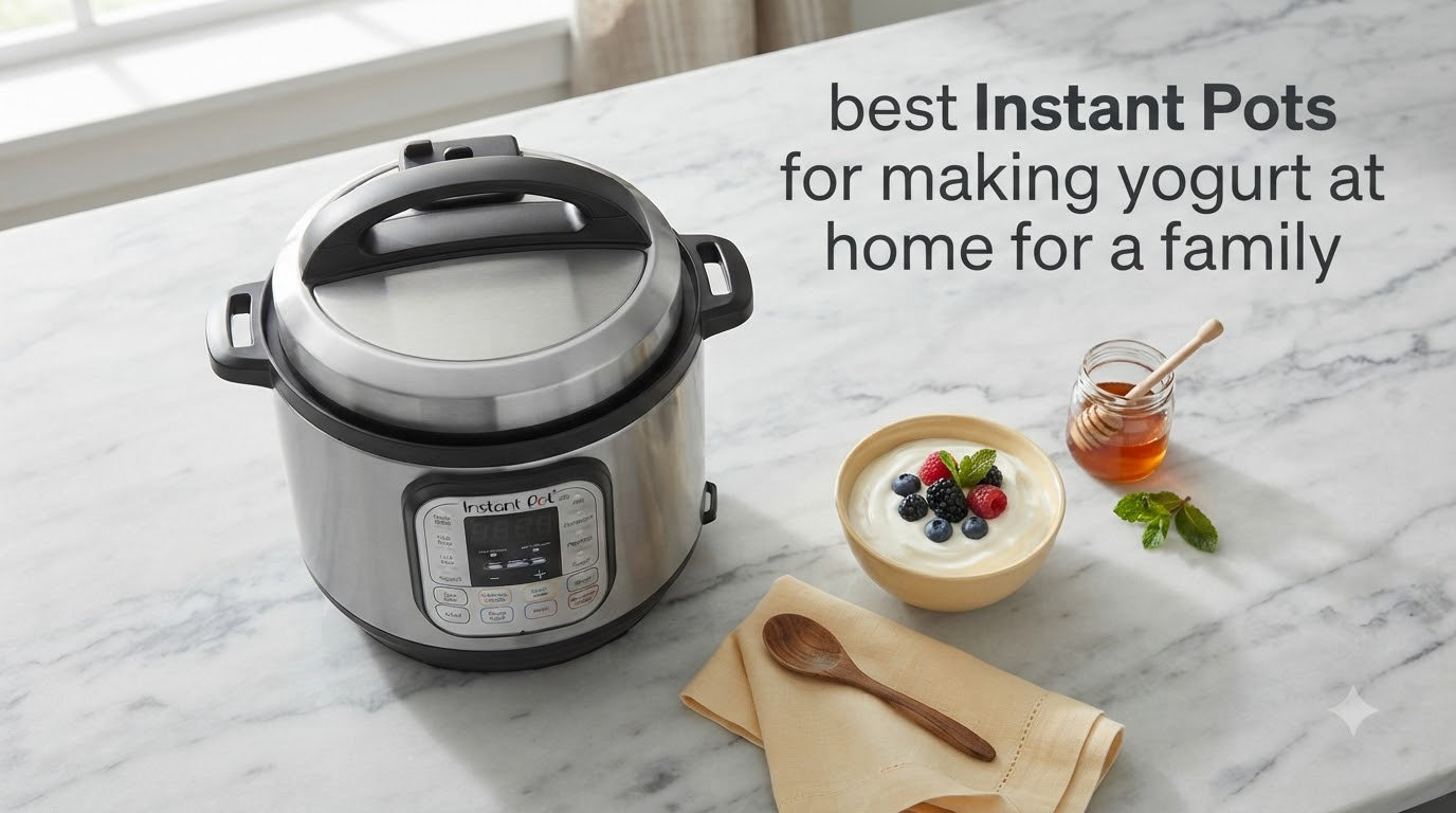 best Instant Pots for making yogurt at home for a family