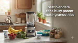 best blenders for a busy parent making smoothies