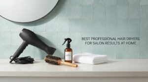 best professional hair dryers for salon results at home